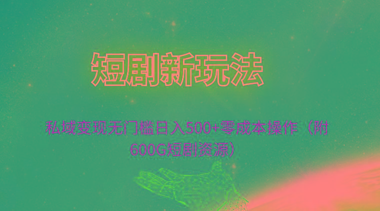 (9894期)短剧新玩法，私域变现无门槛日入500+零成本操作(附600G短剧资源)-南友云赚