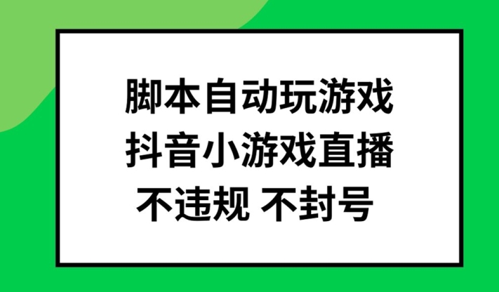 脚本自动玩游戏，抖音小游戏直播，不违规不封号可批量做【揭秘】-南友云赚