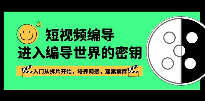 短视频编导，进入编导世界的密钥，入门从拆片开始，培养网感，建素素库-南友云赚
