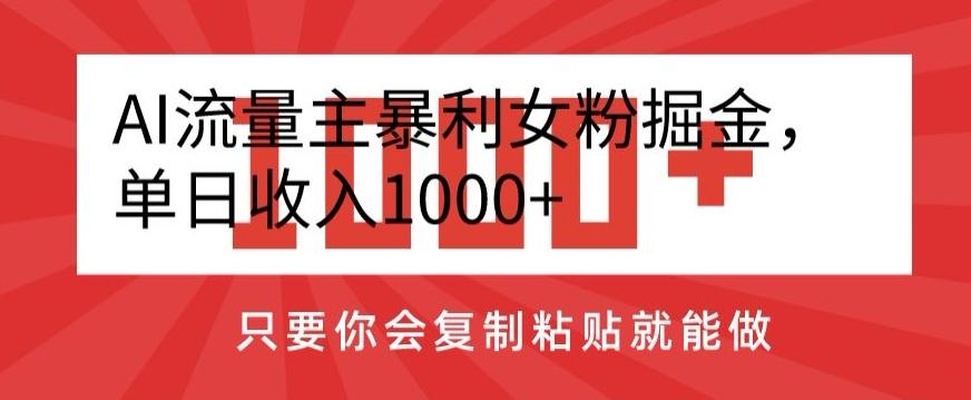 AI流量主暴利女粉掘金，单日收入1000+，只要你会复制粘贴就能做-南友云赚