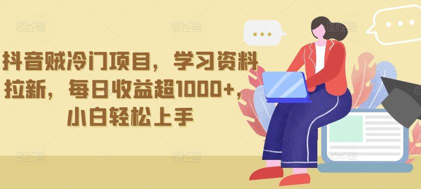 抖音贼冷门项目，学习资料拉新，每日收益超1000+，小白轻松上手【揭秘】-南友云赚