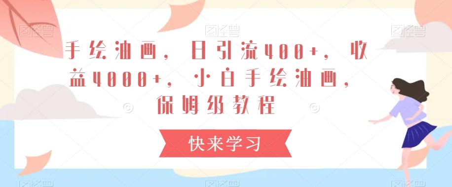 手绘油画，日引流400+，收益4000+，小白手绘油画，保姆级教程【揭秘】-南友云赚