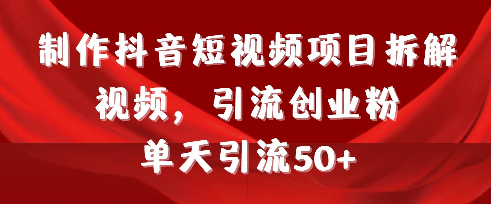 制作抖音短视频项目拆解视频引流创业粉，一天引流50+教程+工具+素材-南友云赚