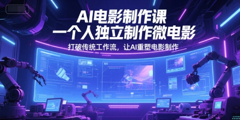 AI电影制作课，一个人独立制作微电影，打破传统工作流，让AI重塑电影制作-南友云赚
