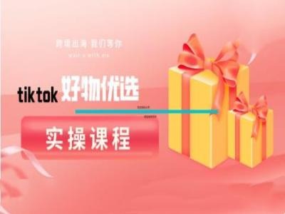 tiktok好物优选实操课程，好物分享操作技巧-南友云赚