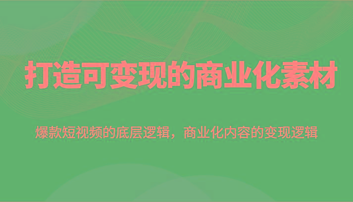 打造可变现的商业化素材，爆款短视频的底层逻辑，商业化内容的变现逻辑-南友云赚