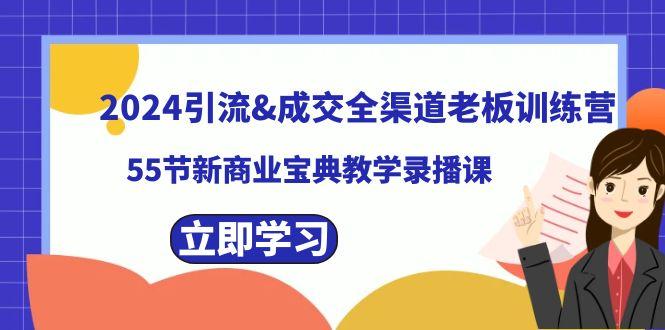 2024引流&成交全渠道老板训练营，59节新商业宝典教学录播课-南友云赚