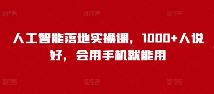 人工智能落地实操课，1000+人说好，会用手机就能用-南友云赚