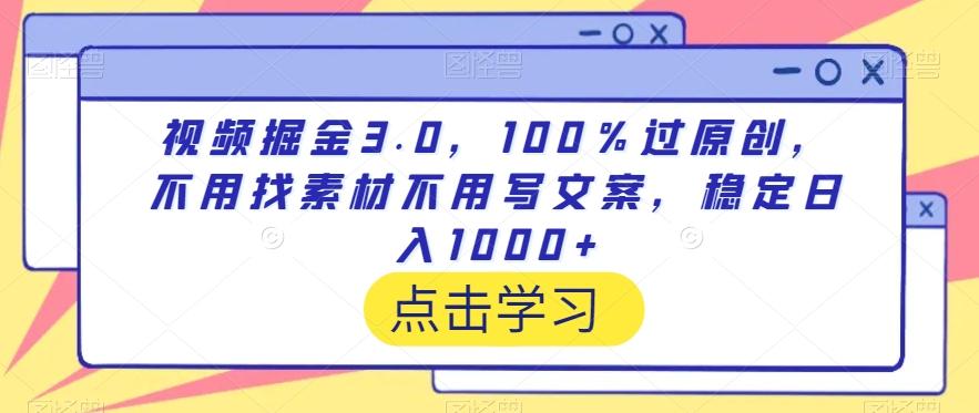视频掘金3.0，100％过原创，不用找素材不用写文案，稳定日入1000+【揭秘】-南友云赚