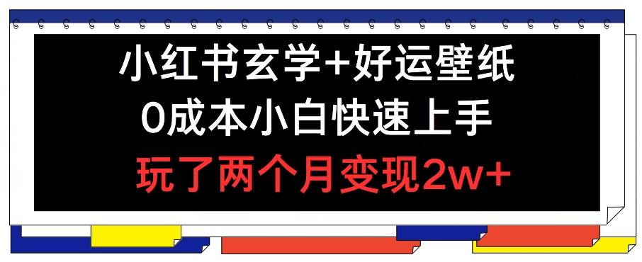 小红书玄学+好运壁纸玩法，0成本小白快速上手，玩了两个月变现2w+ 【揭秘】-南友云赚