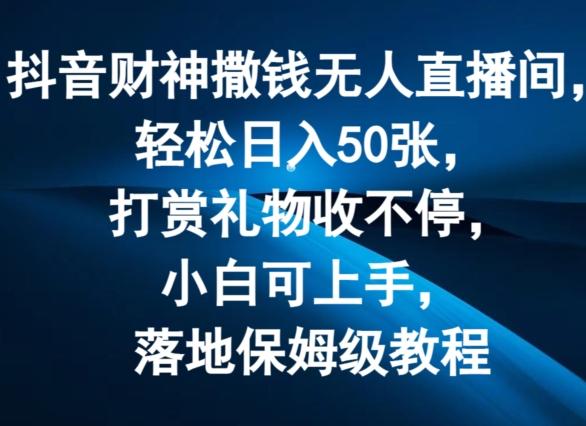 抖音财神撒钱无人直播间轻松日入50张，打赏礼物收不停，小白可上手，落地保姆级教程【揭秘】-南友云赚