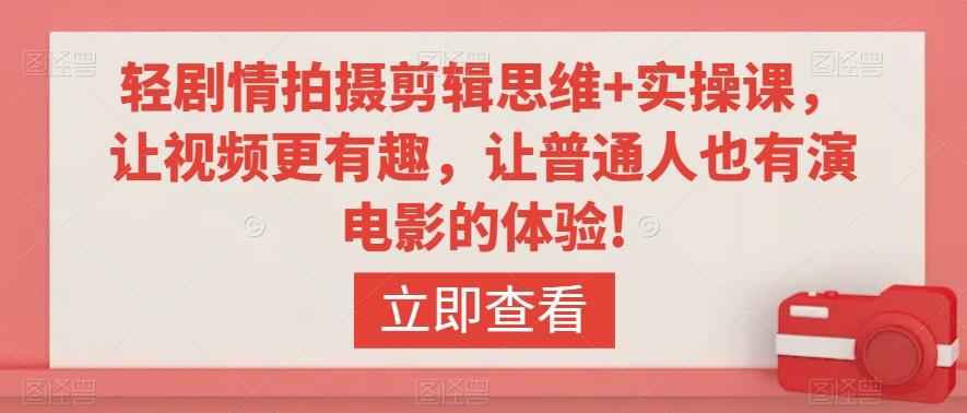 轻剧情拍摄剪辑思维+实操课，让视频更有趣，让普通人也有演电影的体验!-南友云赚