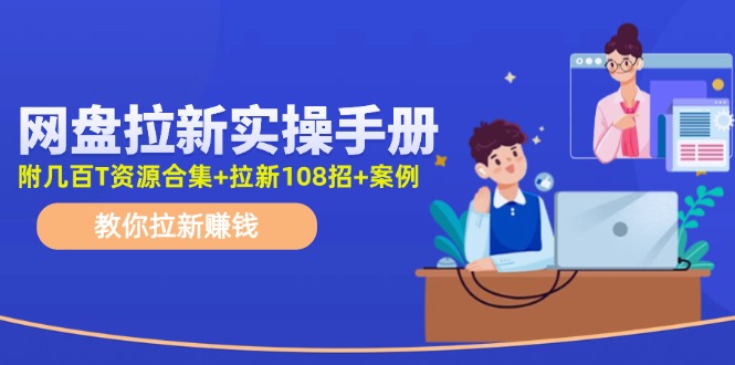 最新网盘拉新教程，网盘拉新108招，拉新赚钱实操手册(附案例)-南友云赚