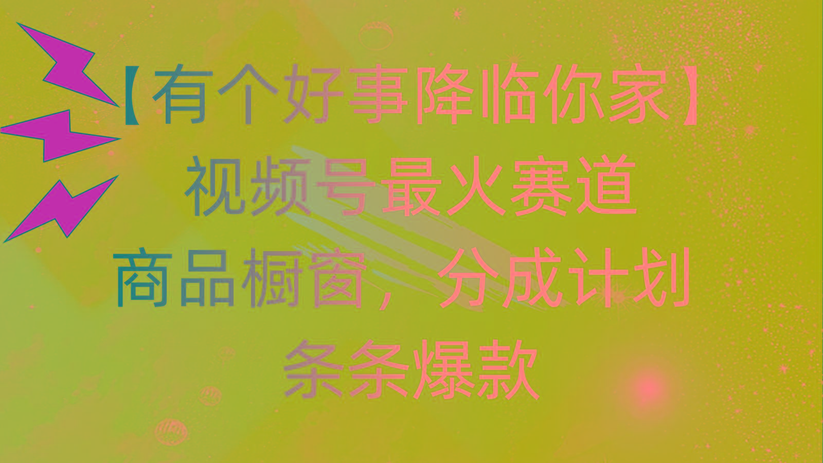 有个好事 降临你家：视频号最火赛道，商品橱窗，分成计划 条条爆款，每…-南友云赚