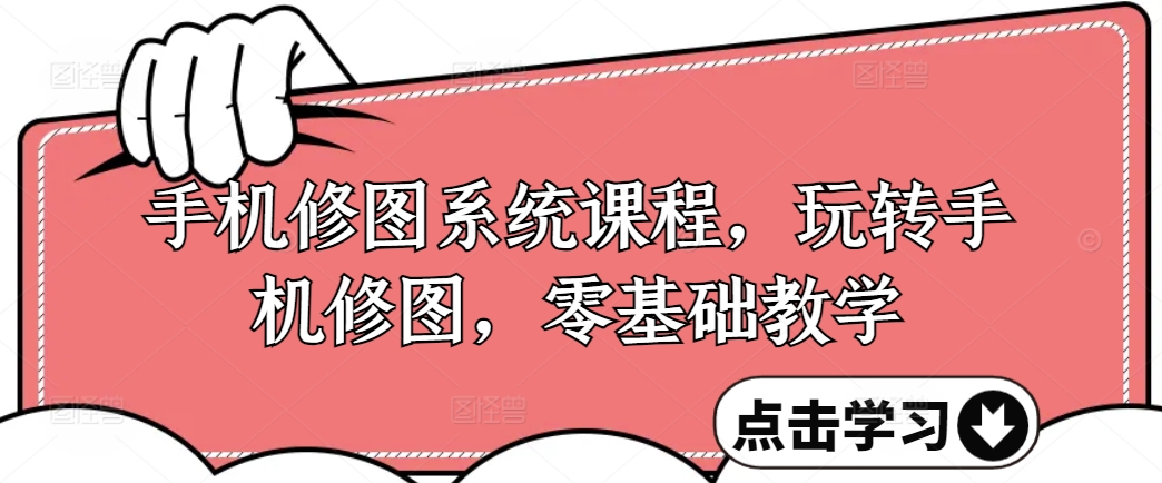 手机修图系统课程，玩转手机修图，零基础教学-南友云赚