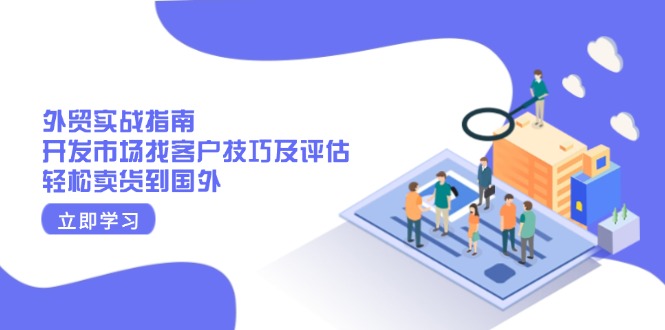 外贸实战指南：开发市场找客户技巧及评估，轻松卖货到国外-南友云赚