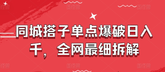 同城搭子单点爆破日入千，全网最细拆解-南友云赚