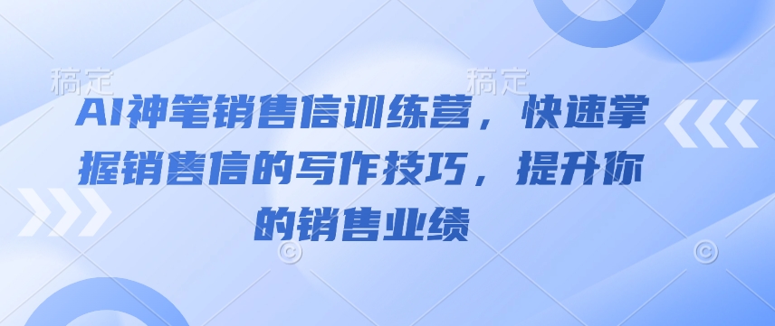 AI神笔销售信训练营，快速掌握销售信的写作技巧，提升你的销售业绩-南友云赚
