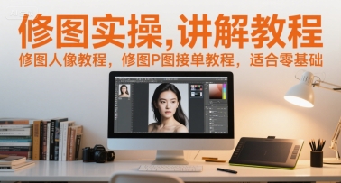 修图实操讲解教程，修图人像教程，修图P图接单教程，适合零基础-南友云赚