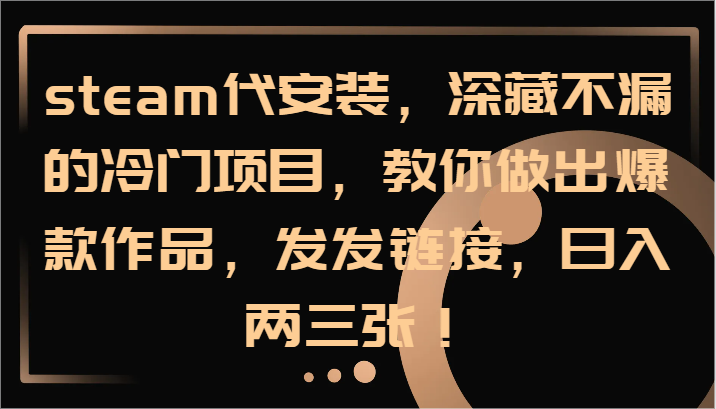 steam代安装，深藏不漏的冷门项目，教你做出爆款作品，发发链接，日入两三张！-南友云赚
