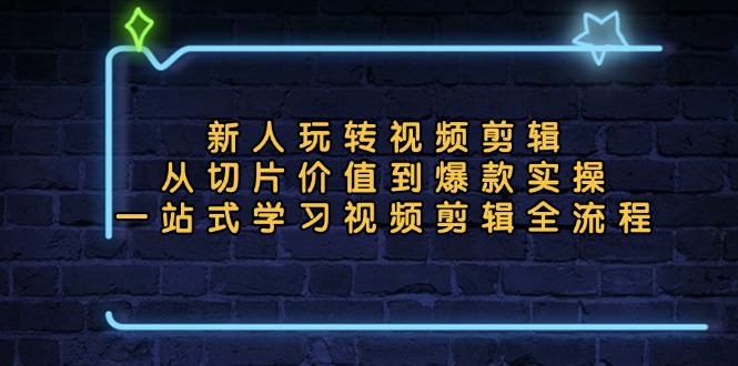 新人玩转视频剪辑：从切片价值到爆款实操，一站式学习视频剪辑全流程-南友云赚