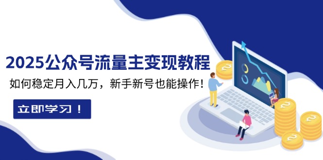 2025众公号流量主变现教程：如何稳定月入几万，新手新号也能操作-南友云赚