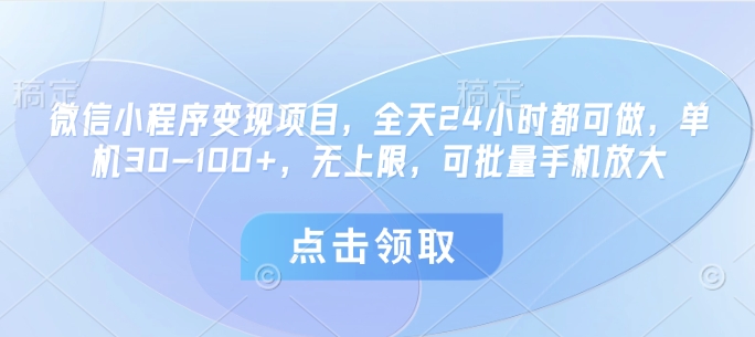 微信小程序变现项目，全天24小时都可做，单机30-100+，无上限，可批量手机放大-南友云赚