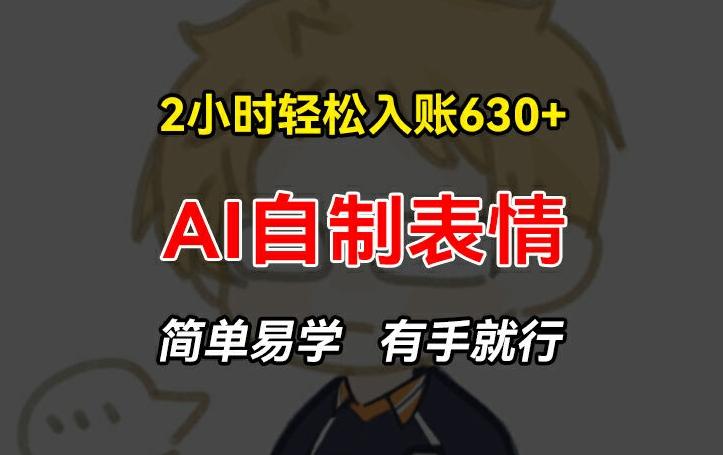 2小时轻松入账630+赚钱项目，手把手教你做AI自制表情，简单易学有手就行【揭秘】-南友云赚