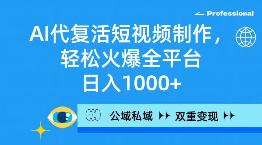 (9359期)AI代复活短视频制作，轻松火爆全平台，日入1000+，公域私域双重变现方式-南友云赚