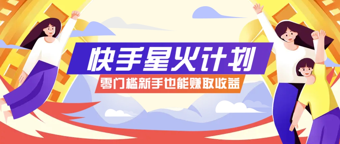快手星火计划，零门槛、零粉丝也能参与，而且收益可观，一条视频爆赚7000+！-南友云赚