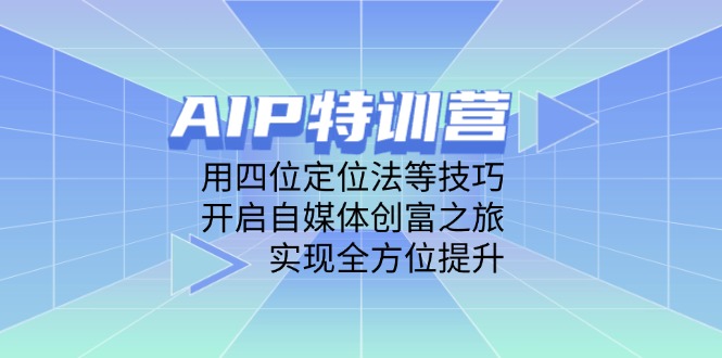 AIP特训营，用四位定位法等技巧，开启自媒体创富之旅，实现全方位提升-南友云赚