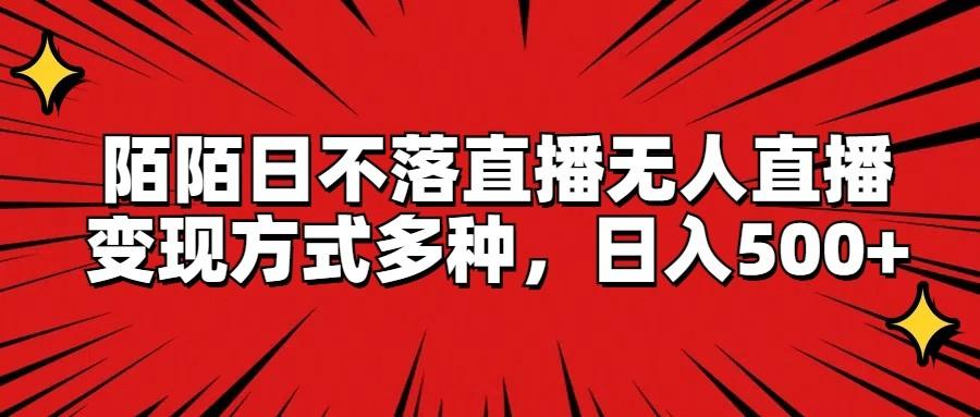陌陌日不落直播无人直播，变现方式多种，日入500+-南友云赚