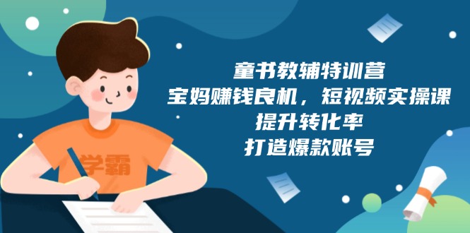 童书教辅特训营，宝妈赚钱良机，短视频实操课，提升转化率，打造爆款账号-南友云赚