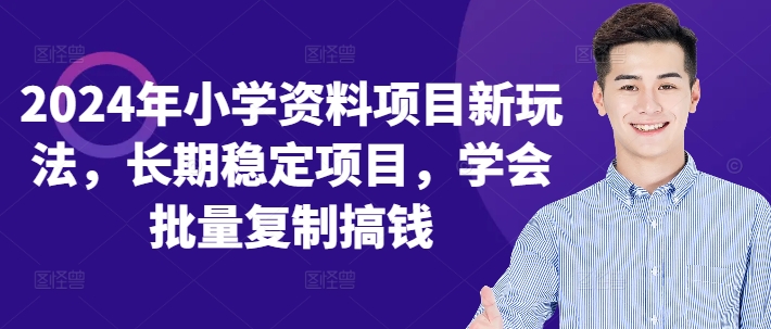 2024年小学资料项目新玩法，长期稳定项目，学会批量复制搞钱-南友云赚