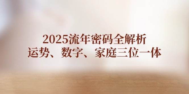 2025流年密码全解析，运势、数字、家庭三位一体-南友云赚