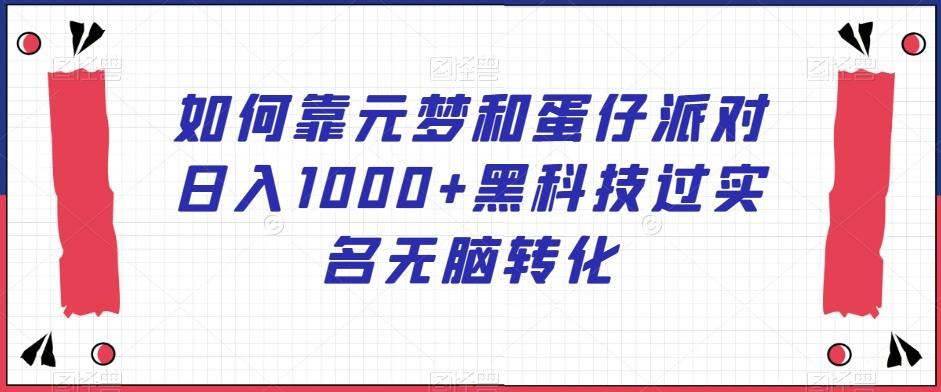 如何靠元梦和蛋仔派对日入1000+黑科技过实名无脑转化【揭秘】-南友云赚