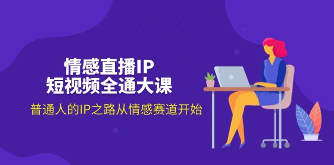 情感直播IP短视频全通大课，普通人的IP之路从情感赛道开始(18节-南友云赚