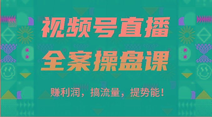 视频号直播全案操盘课：赚利润，搞流量，提势能！(16节课)-南友云赚