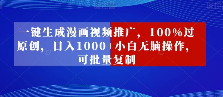 一键生成漫画视频推广，100%过原创，日入1000+小白无脑操作，可批量复制-南友云赚