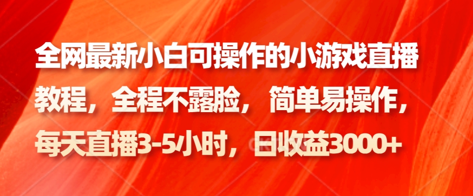 全网最新小白可操作的小游戏直播教程，全程不露脸， 简单易操作，日收益3000+-南友云赚