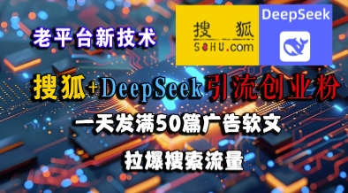 搜狐+DeepSeek引流创业粉，老平台新技术，一天发满50篇广告软文，拉爆搜索流量-南友云赚