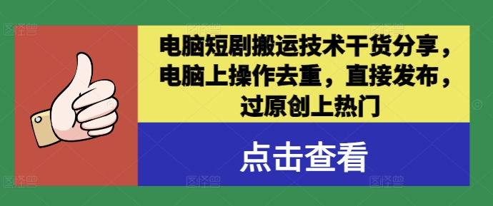 电脑短剧搬运技术干货分享，电脑上操作去重，直接发布，过原创上热门-南友云赚