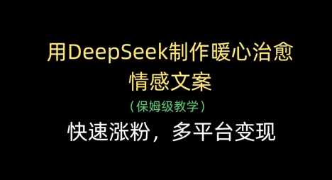 用DeepSeek制作暖心治愈情感文案，快速涨粉，多平台变现-南友云赚