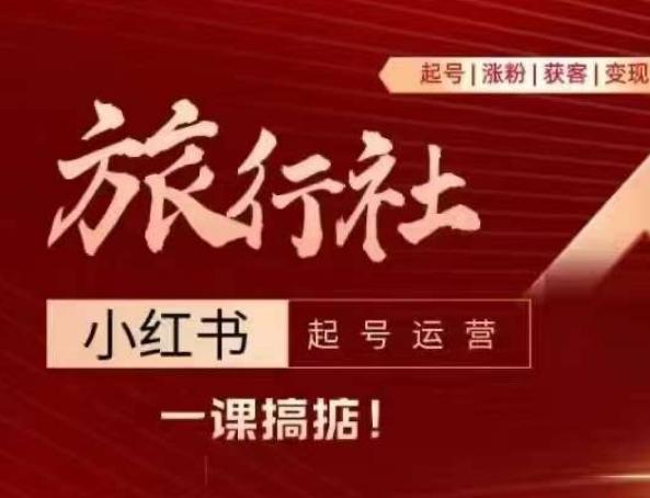 旅行社小红书起号运营，深入浅出为大家讲解旅行社在小红书如何起号、涨粉、引流、变现-南友云赚