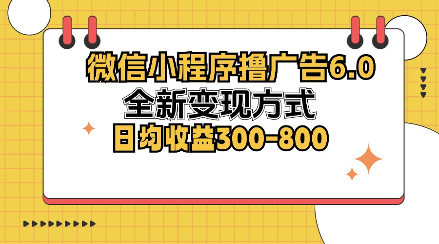 微信小程序撸广告6.0，全新变现方式，日均收益300-800-南友云赚