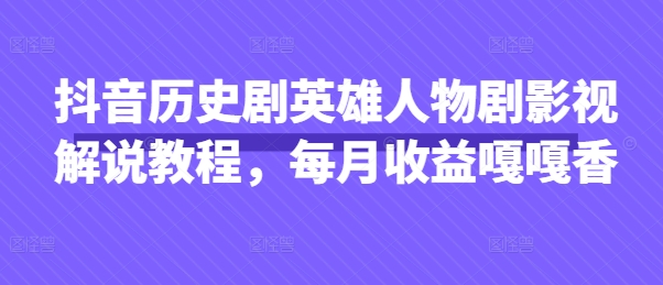 抖音历史剧英雄人物剧影视解说教程，每月收益嘎嘎香-南友云赚