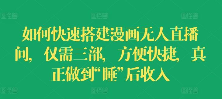 如何快速搭建漫画无人直播间，仅需三部，方便快捷，真正做到“睡”后收入【揭秘】-南友云赚