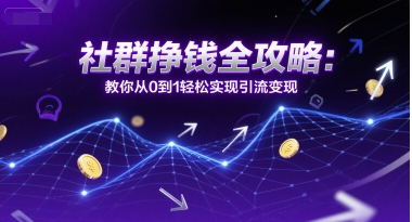 社群挣钱全攻略：教你从0到1轻松实现引流变现-南友云赚