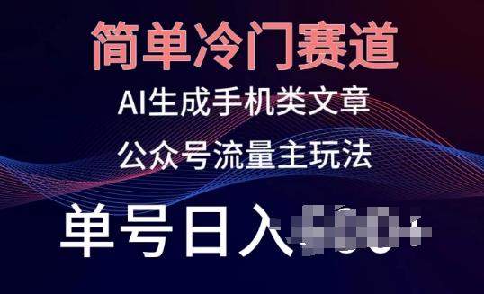 简单冷门赛道，AI生成手机类文章，公众号流量主玩法，单号日入100+【揭秘】-南友云赚