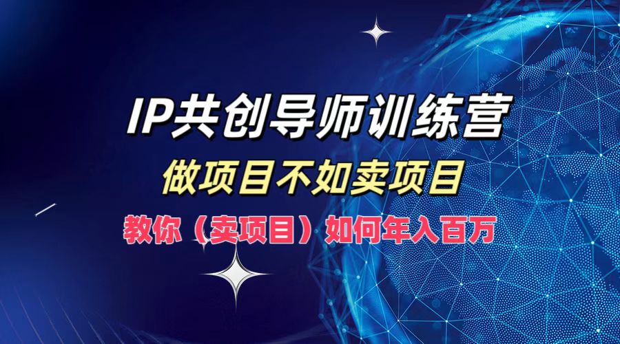 da85e46894d6ac5b8b055e4a2dfc1b22.jpeg IP共创导师训练营,做项目不如卖项目,教你(卖项目)如何实现年入百万